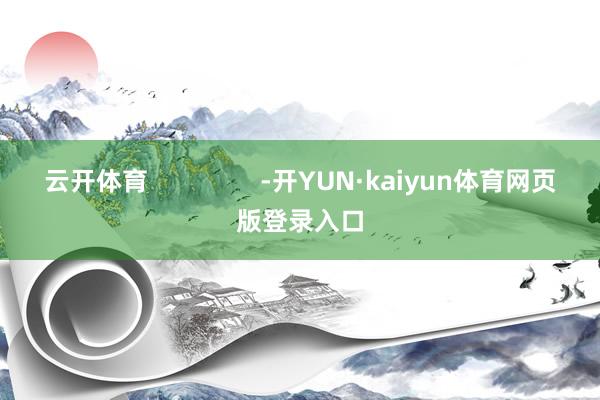 云开体育                -开YUN·kaiyun体育网页版登录入口