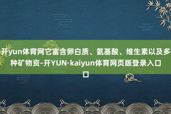 开yun体育网它富含卵白质、氨基酸、维生素以及多种矿物资-开YUN·kaiyun体育网页版登录入口
