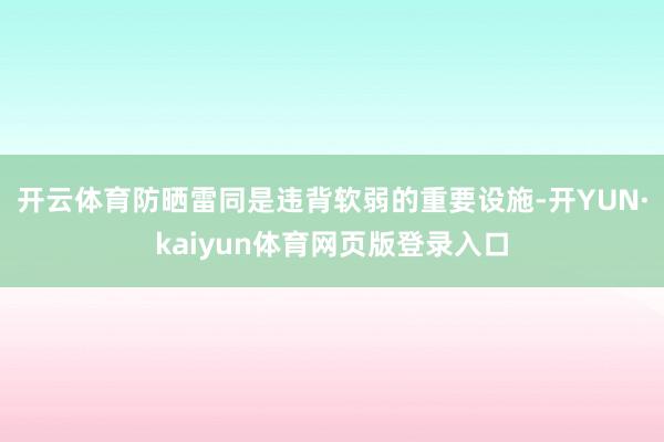 开云体育防晒雷同是违背软弱的重要设施-开YUN·kaiyun体育网页版登录入口