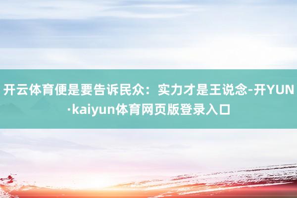 开云体育便是要告诉民众：实力才是王说念-开YUN·kaiyun体育网页版登录入口