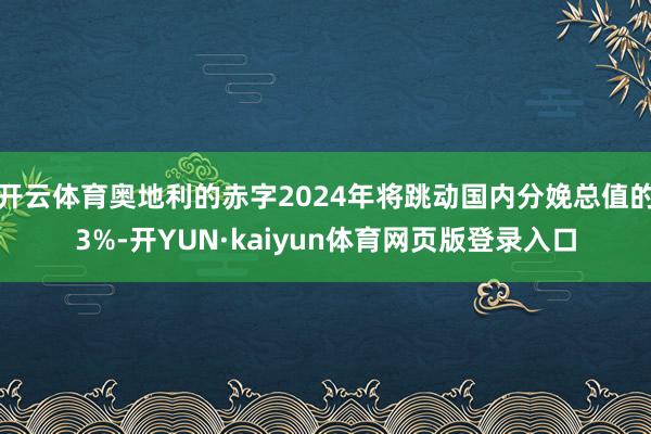 开云体育奥地利的赤字2024年将跳动国内分娩总值的3%-开YUN·kaiyun体育网页版登录入口