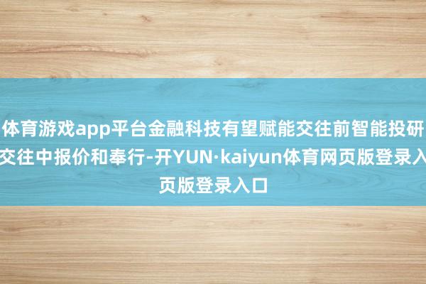体育游戏app平台金融科技有望赋能交往前智能投研、交往中报价和奉行-开YUN·kaiyun体育网页版登录入口