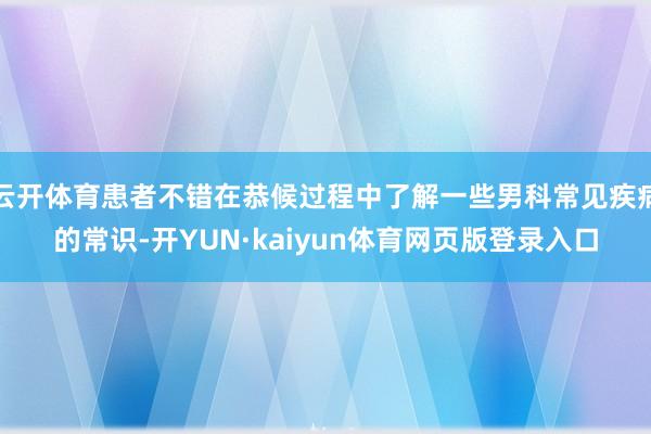 云开体育患者不错在恭候过程中了解一些男科常见疾病的常识-开YUN·kaiyun体育网页版登录入口