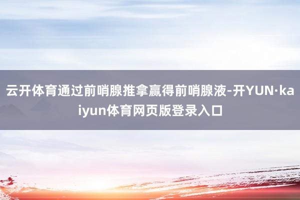 云开体育通过前哨腺推拿赢得前哨腺液-开YUN·kaiyun体育网页版登录入口