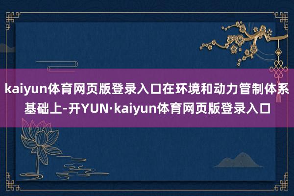 kaiyun体育网页版登录入口在环境和动力管制体系基础上-开YUN·kaiyun体育网页版登录入口