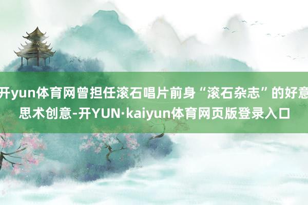 开yun体育网曾担任滚石唱片前身“滚石杂志”的好意思术创意-开YUN·kaiyun体育网页版登录入口