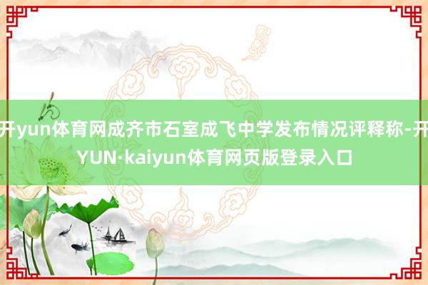 开yun体育网成齐市石室成飞中学发布情况评释称-开YUN·kaiyun体育网页版登录入口