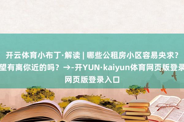 开云体育小布丁·解读 | 哪些公租房小区容易央求？快望望有离你近的吗？→-开YUN·kaiyun体育网页版登录入口