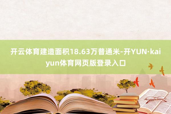 开云体育建造面积18.63万普通米-开YUN·kaiyun体育网页版登录入口