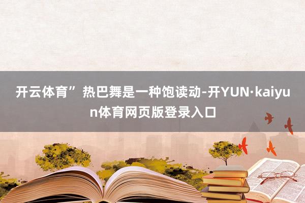 开云体育” 热巴舞是一种饱读动-开YUN·kaiyun体育网页版登录入口