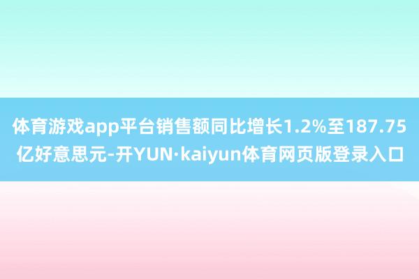 体育游戏app平台销售额同比增长1.2%至187.75亿好意思元-开YUN·kaiyun体育网页版登录入口