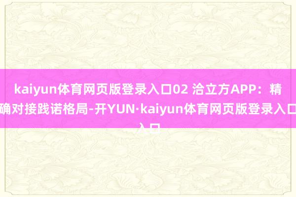 kaiyun体育网页版登录入口02 洽立方APP：精确对接践诺格局-开YUN·kaiyun体育网页版登录入口