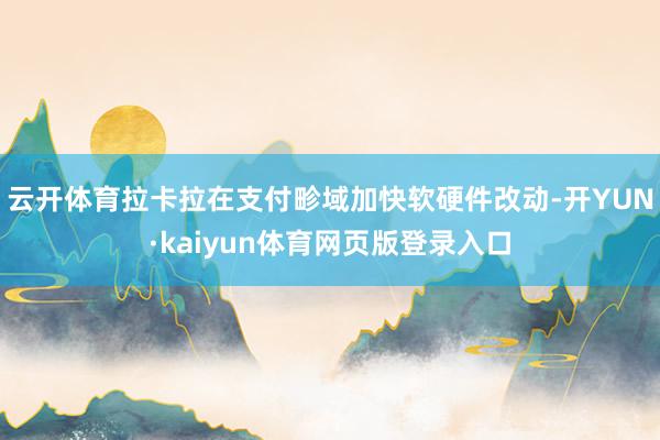 云开体育拉卡拉在支付畛域加快软硬件改动-开YUN·kaiyun体育网页版登录入口