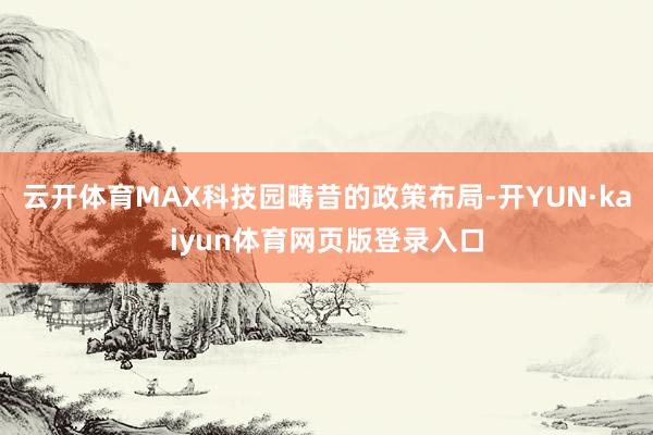 云开体育MAX科技园畴昔的政策布局-开YUN·kaiyun体育网页版登录入口