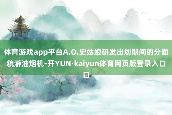 体育游戏app平台A.O.史姑娘研发出划期间的分面貌瀞油烟机-开YUN·kaiyun体育网页版登录入口