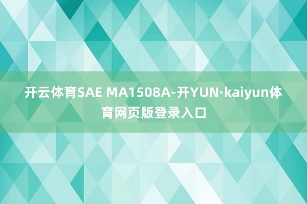 开云体育SAE MA1508A-开YUN·kaiyun体育网页版登录入口