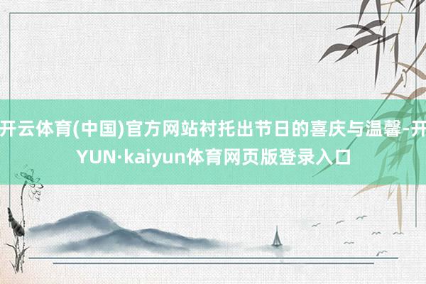 开云体育(中国)官方网站衬托出节日的喜庆与温馨-开YUN·kaiyun体育网页版登录入口
