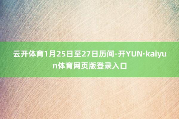云开体育　　1月25日至27日历间-开YUN·kaiyun体育网页版登录入口